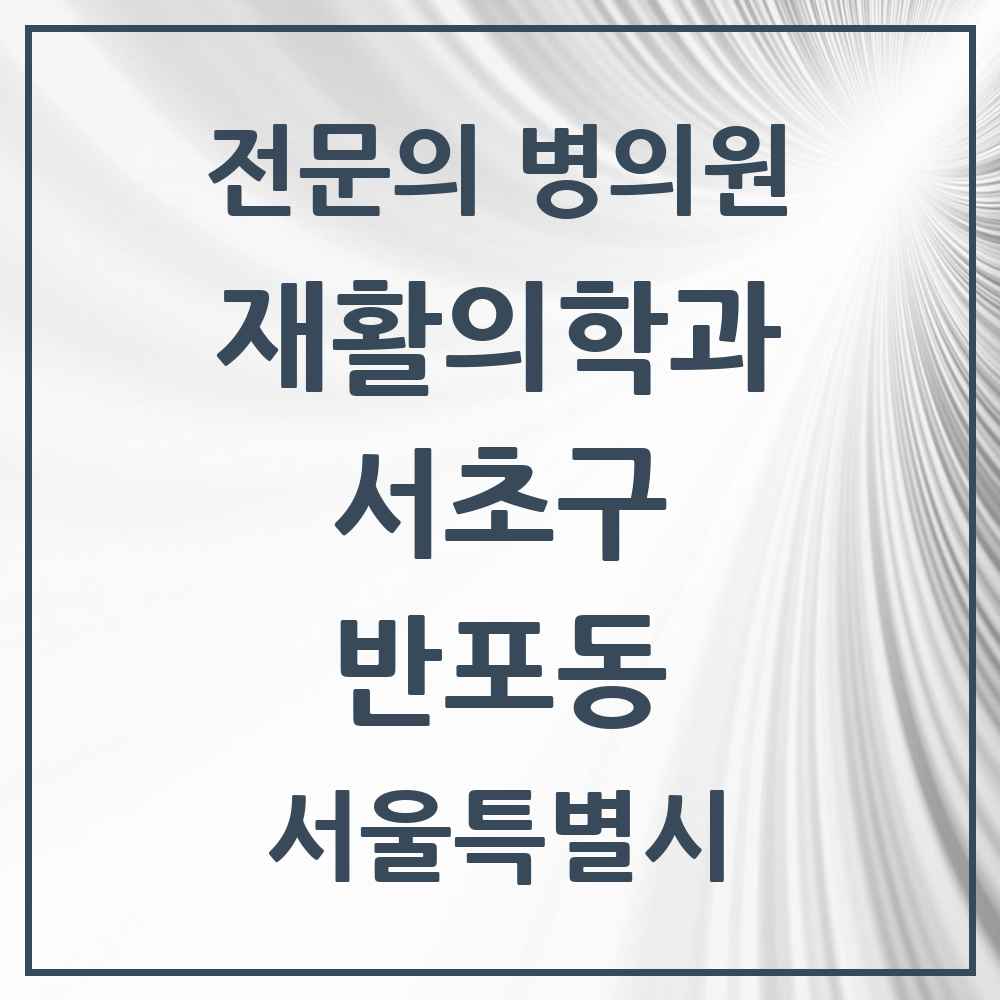 2025 서울특별시 서초구 반포동 재활의학과 전문의 의원·병원 목록 6곳