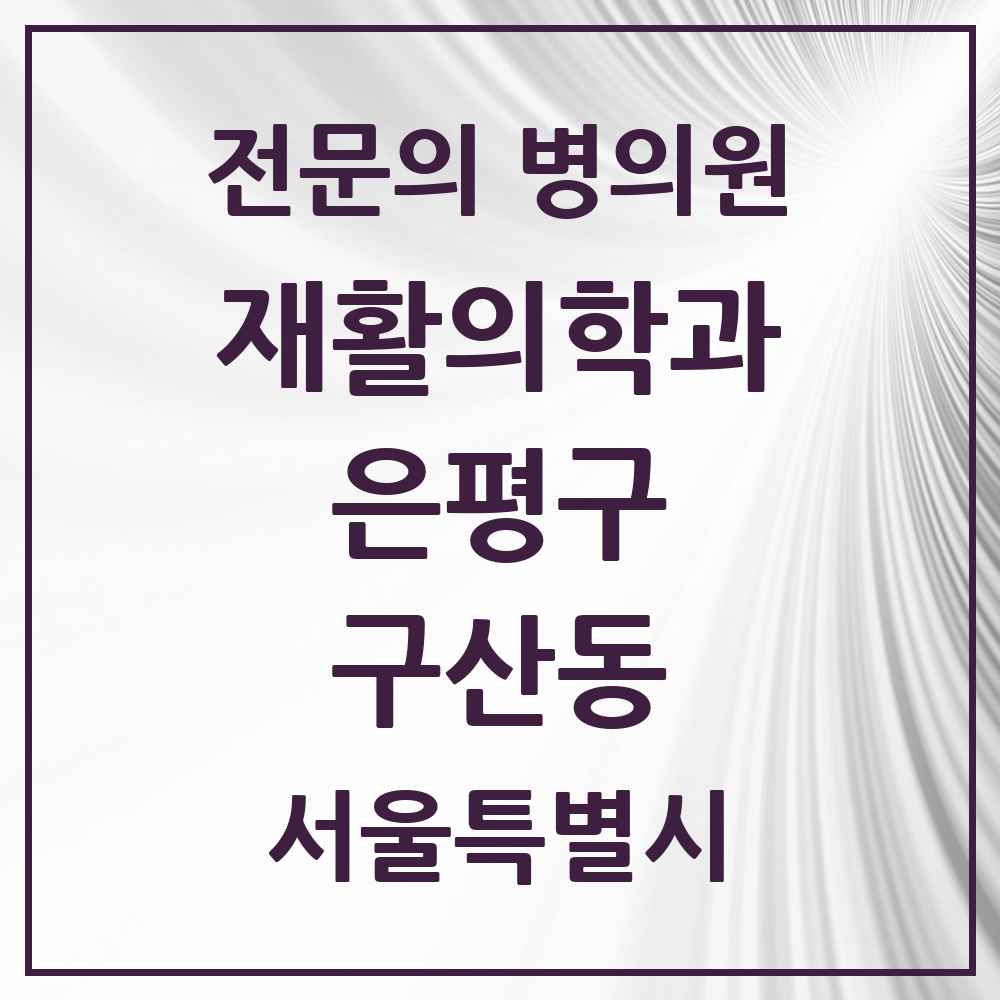2025 서울특별시 은평구 구산동 재활의학과 전문의 의원·병원 목록 3곳