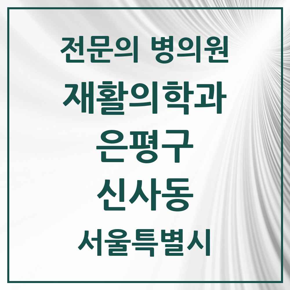 2025 서울특별시 은평구 신사동 재활의학과 전문의 의원·병원 목록 1곳