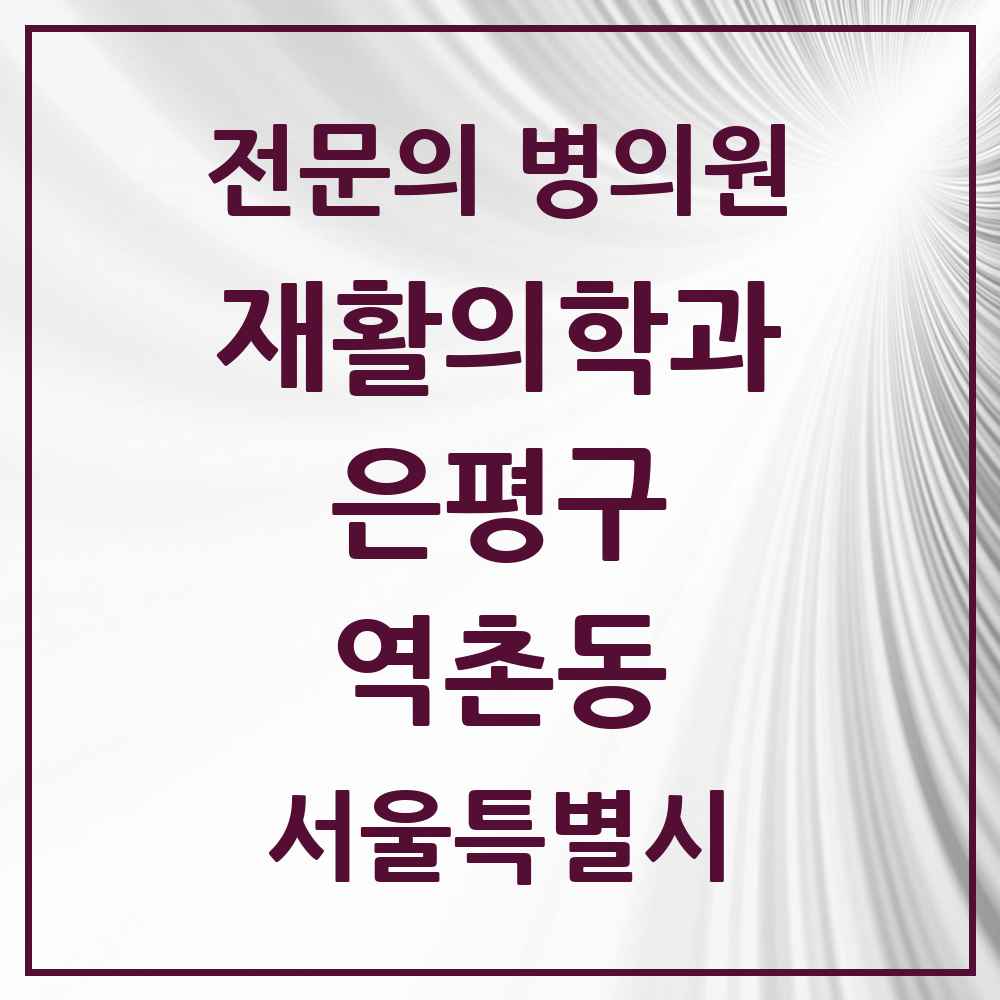 2025 서울특별시 은평구 역촌동 재활의학과 전문의 의원·병원 목록 2곳
