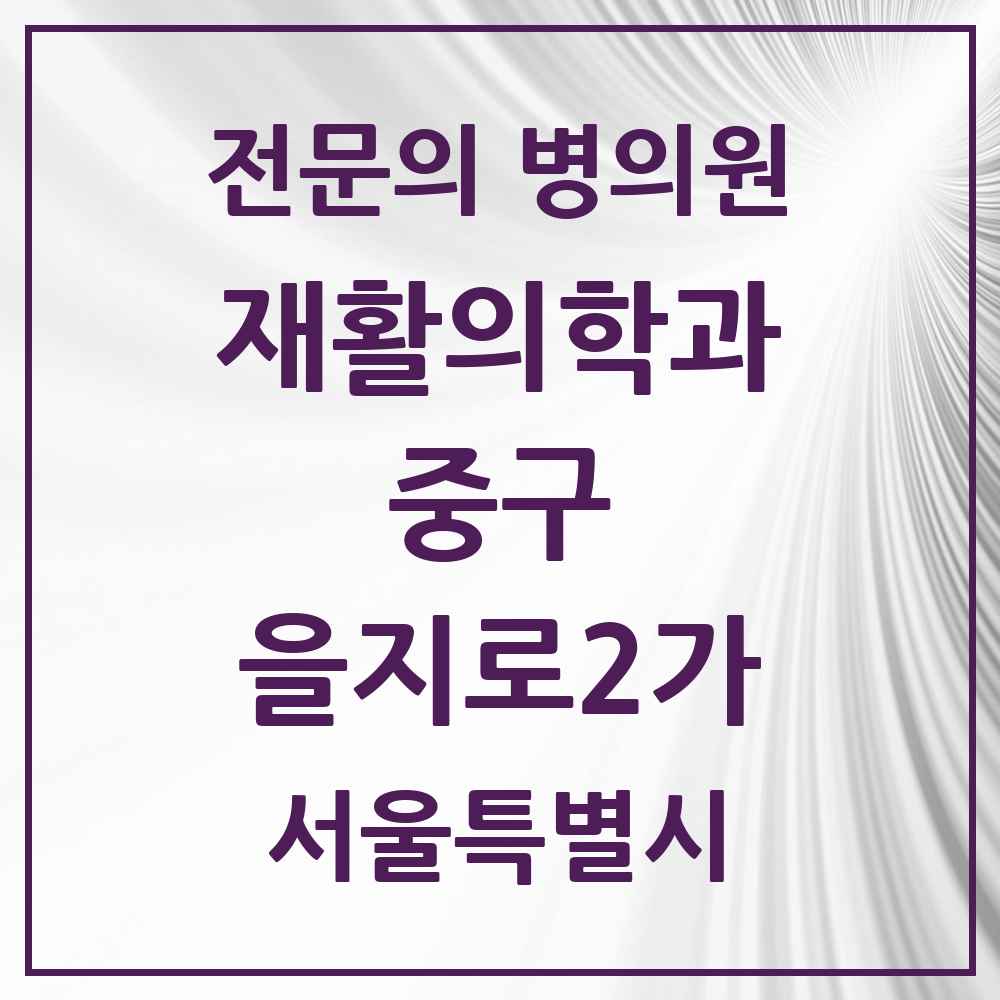 2025 서울특별시 중구 을지로2가 재활의학과 전문의 의원·병원 목록 1곳