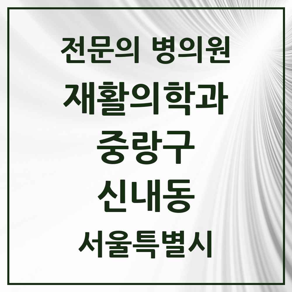 2025 서울특별시 중랑구 신내동 재활의학과 전문의 의원·병원 목록 2곳
