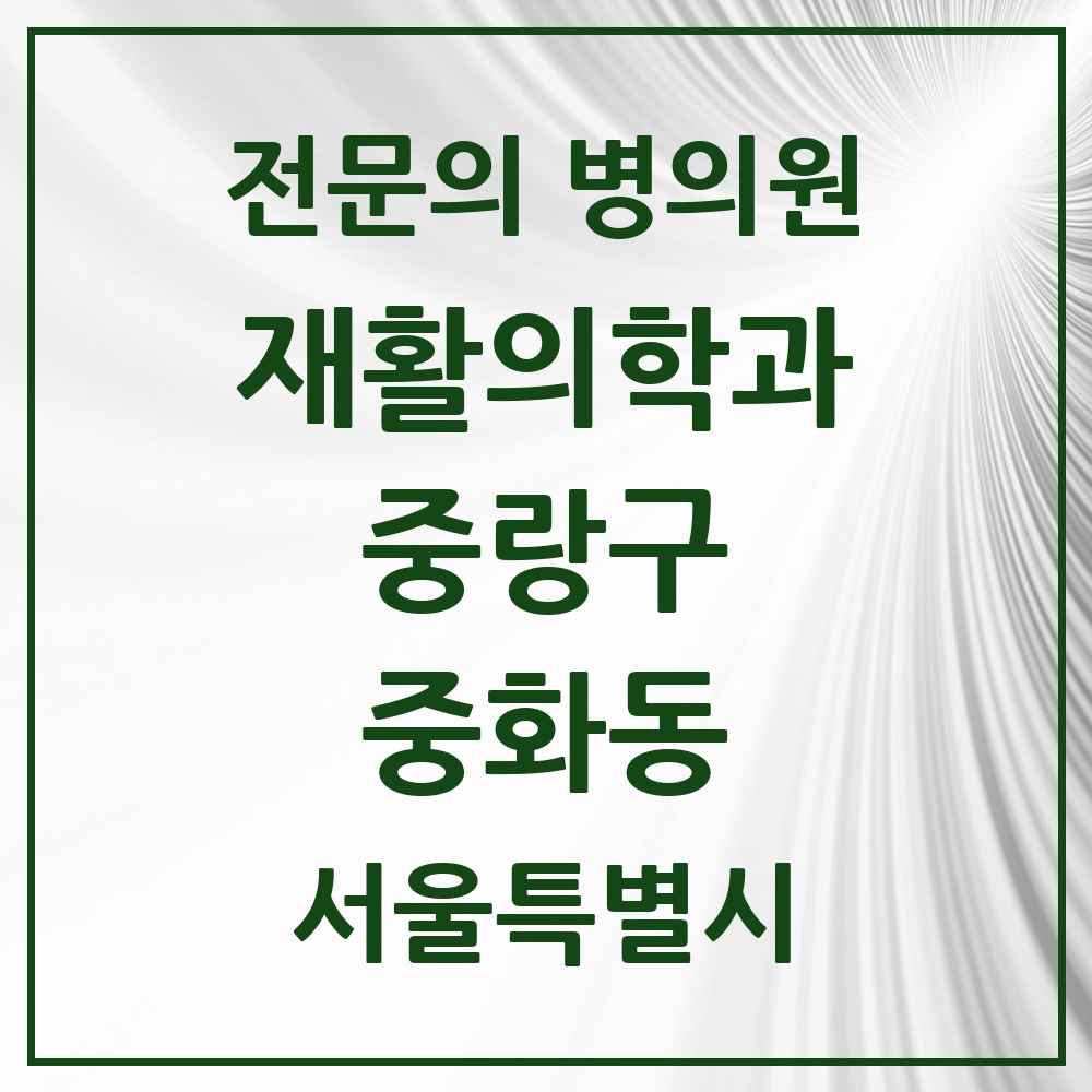 2025 서울특별시 중랑구 중화동 재활의학과 전문의 의원·병원 목록 2곳