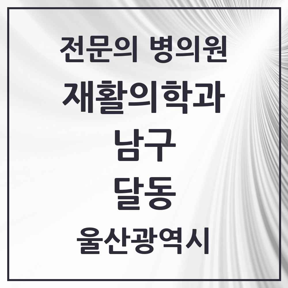 2025 울산광역시 남구 달동 재활의학과 전문의 의원·병원 목록 5곳