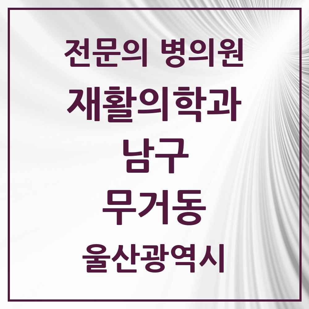 2025 울산광역시 남구 무거동 재활의학과 전문의 의원·병원 목록 3곳