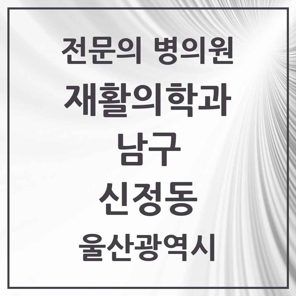 2025 울산광역시 남구 신정동 재활의학과 전문의 의원·병원 목록 3곳
