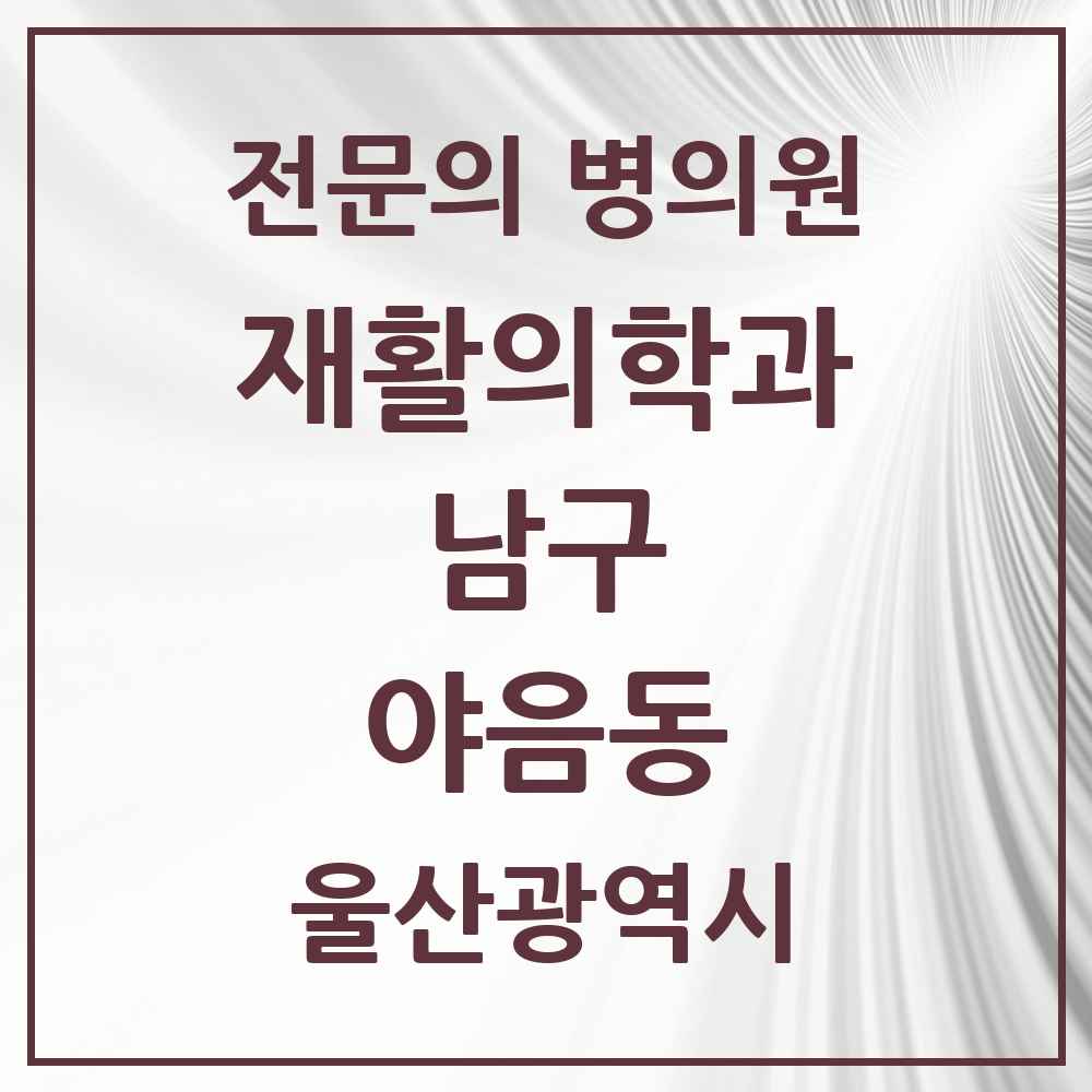 2025 울산광역시 남구 야음동 재활의학과 전문의 의원·병원 목록 1곳