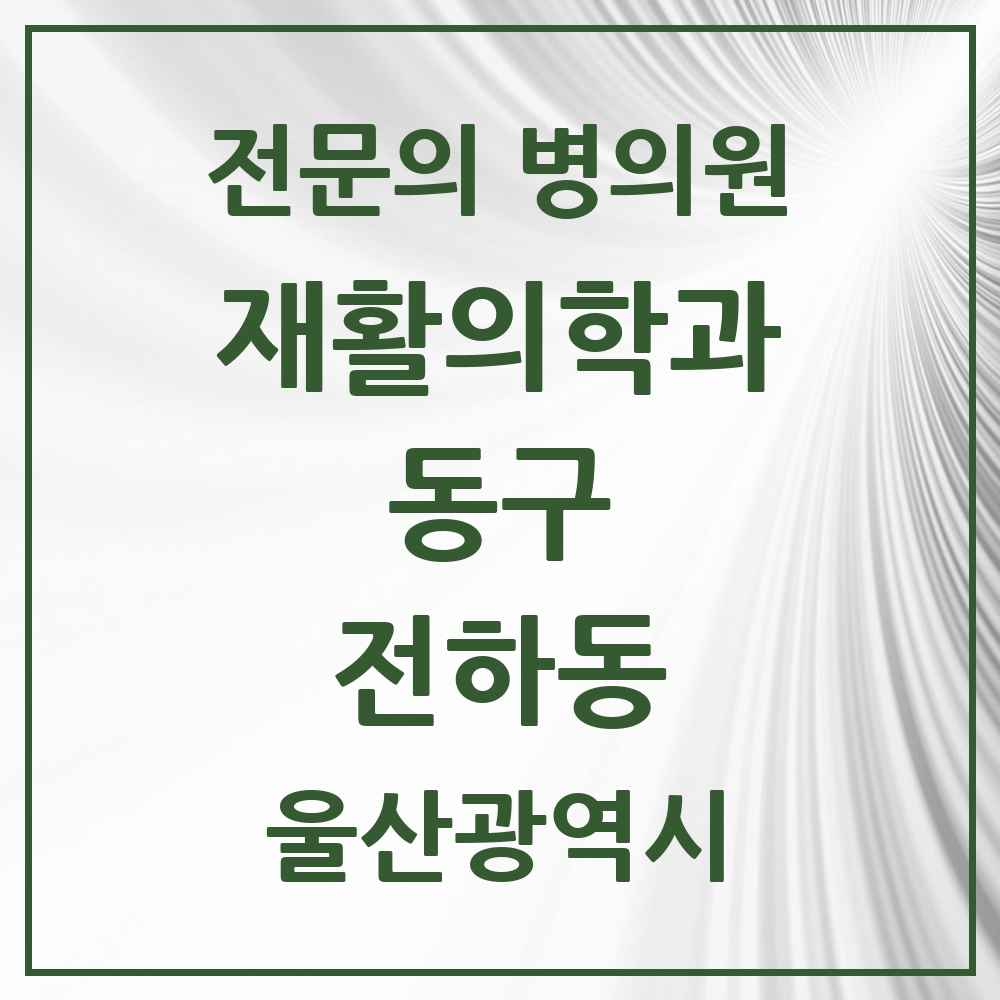 2025 울산광역시 동구 전하동 재활의학과 전문의 의원·병원 목록 1곳