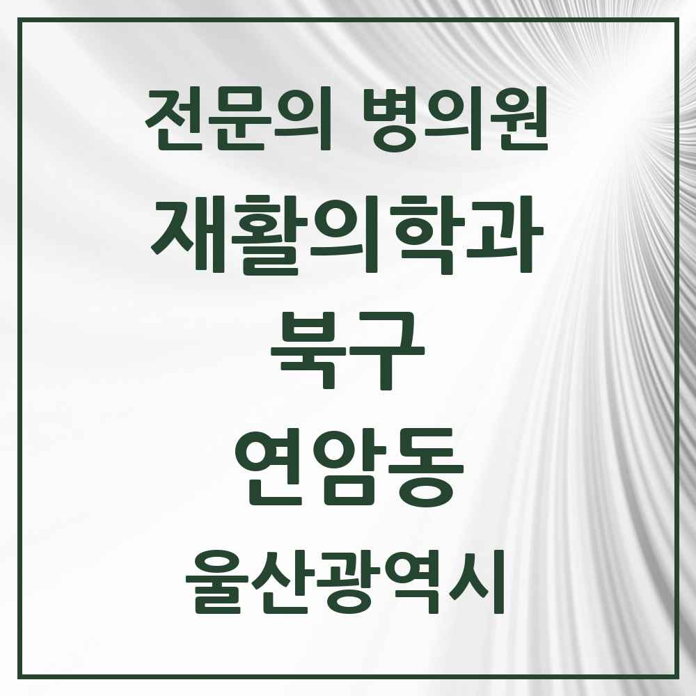 2025 울산광역시 북구 연암동 재활의학과 전문의 의원·병원 목록 1곳