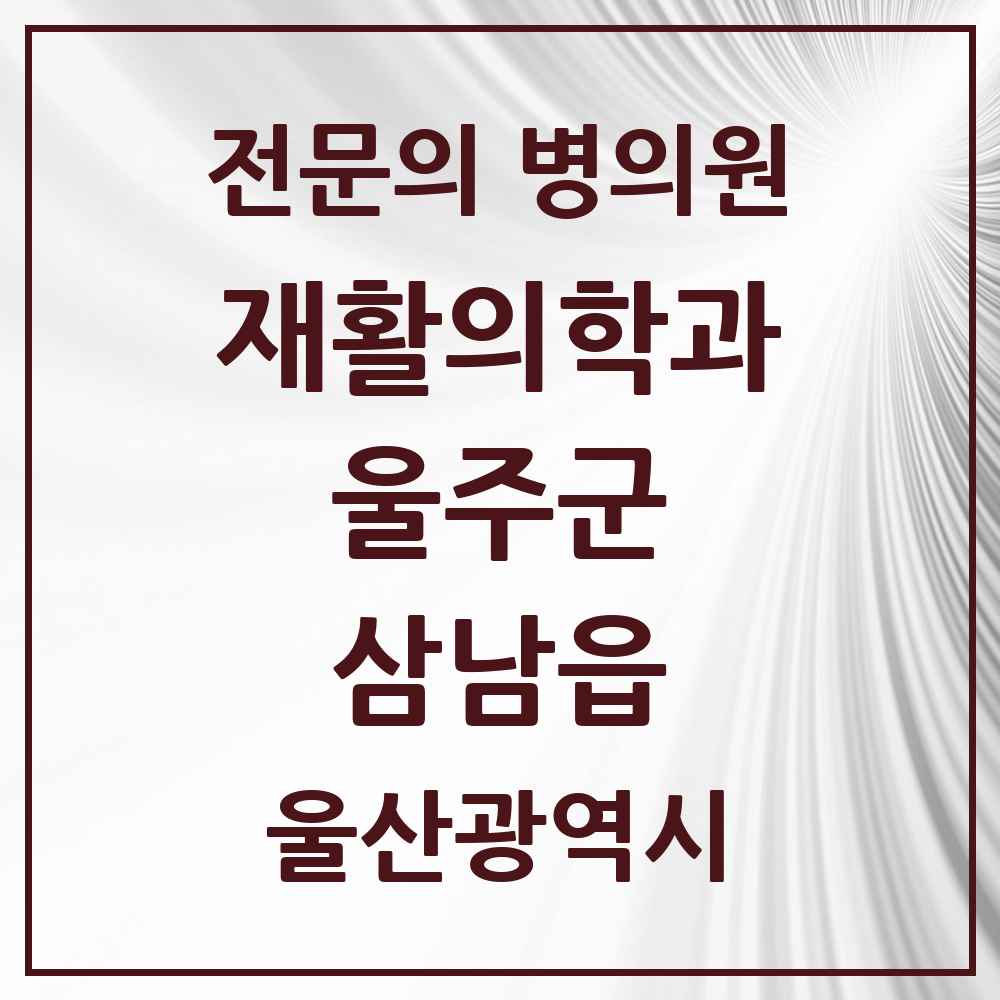 2025 울산광역시 울주군 삼남읍 재활의학과 전문의 의원·병원 목록 2곳