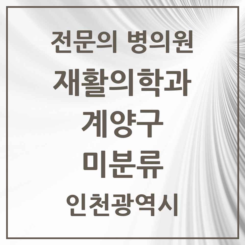2025 인천광역시 계양구 미분류 재활의학과 전문의 의원·병원 목록 1곳
