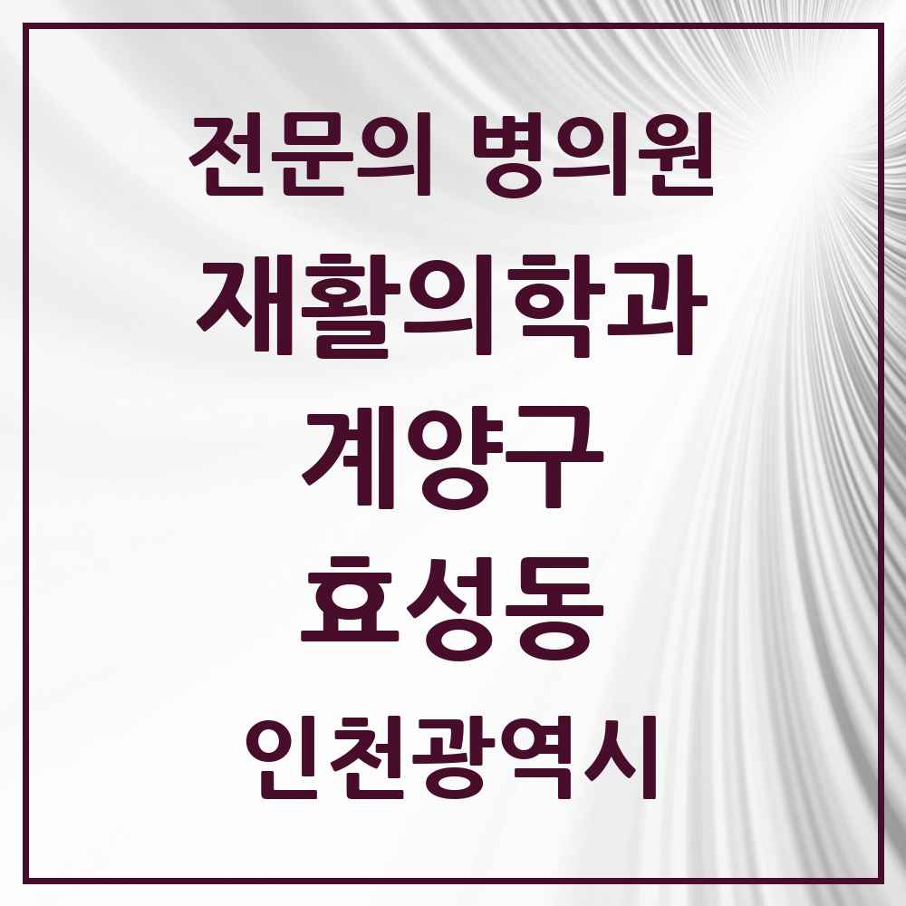2025 인천광역시 계양구 효성동 재활의학과 전문의 의원·병원 목록 2곳