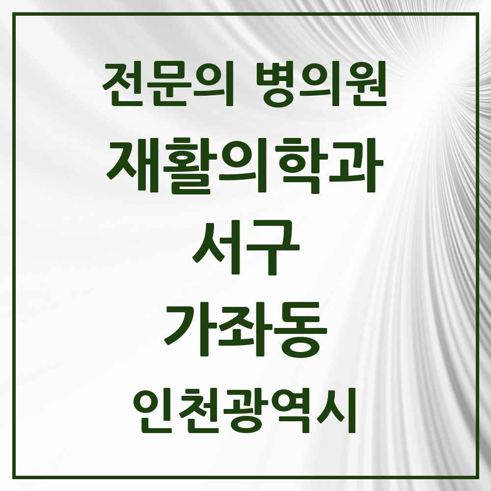 2025 인천광역시 서구 가좌동 재활의학과 전문의 의원·병원 목록 1곳