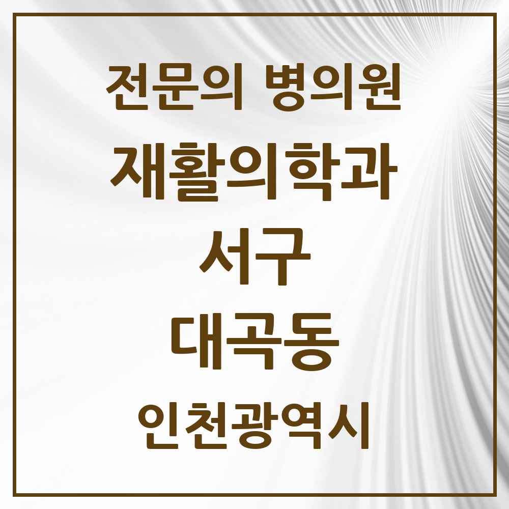 2025 인천광역시 서구 대곡동 재활의학과 전문의 의원·병원 목록 1곳