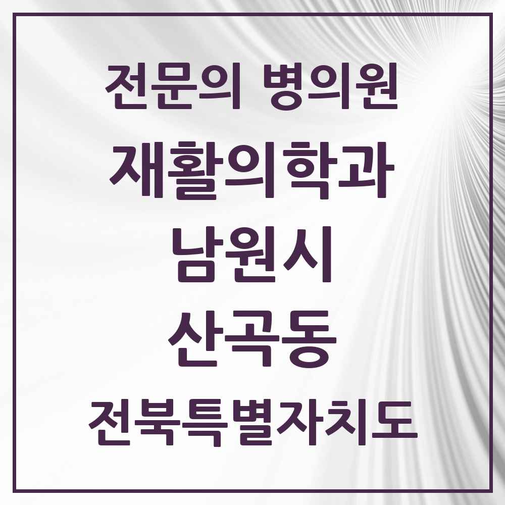 2025 전북특별자치도 남원시 산곡동 재활의학과 전문의 의원·병원 목록 1곳