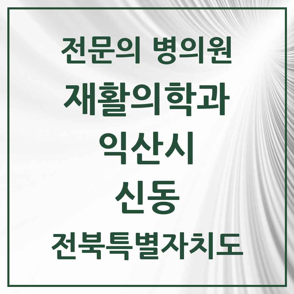 2025 전북특별자치도 익산시 신동 재활의학과 전문의 의원·병원 목록 2곳