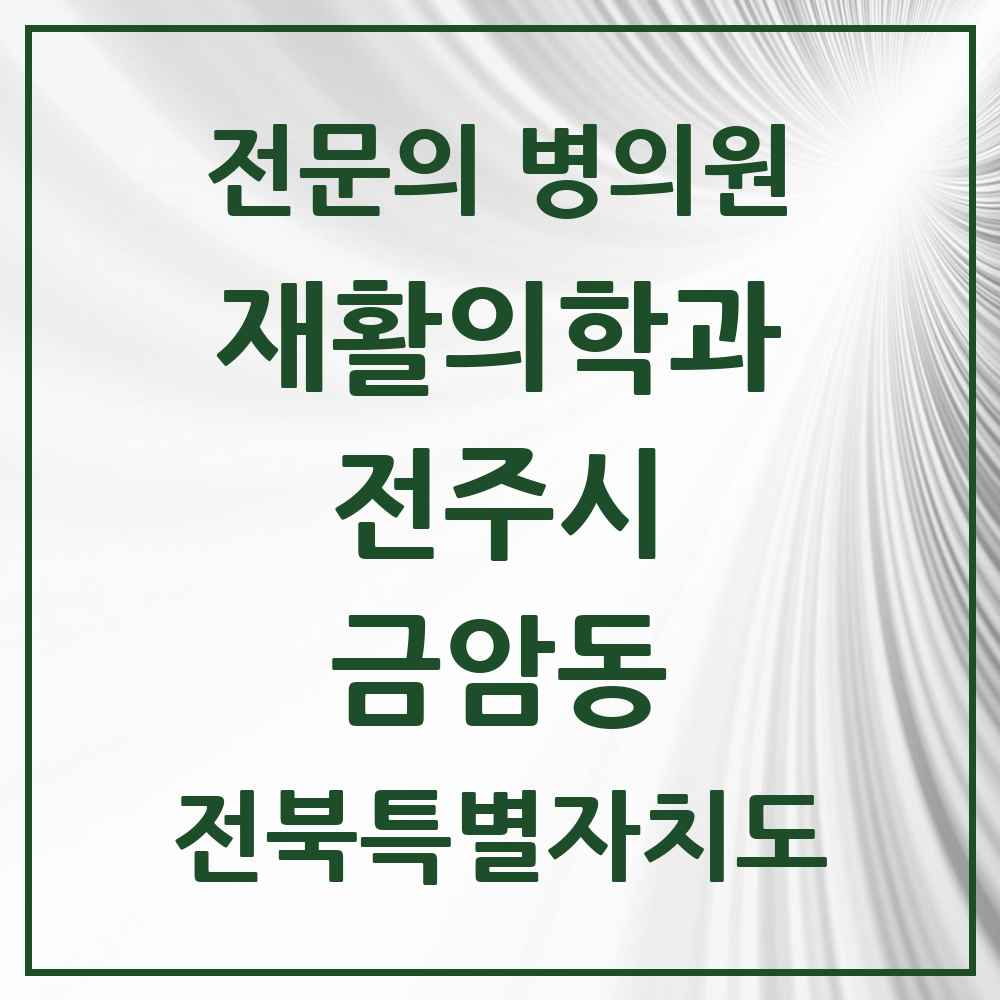 2025 전북특별자치도 전주시 금암동 재활의학과 전문의 의원·병원 목록 1곳