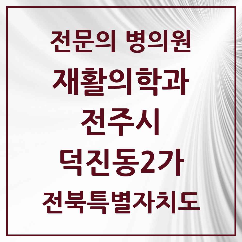 2025 전북특별자치도 전주시 덕진동2가 재활의학과 전문의 의원·병원 목록 1곳