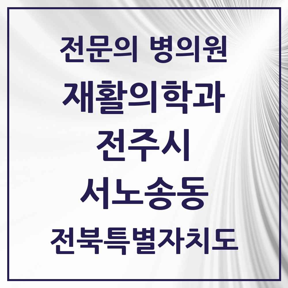 2025 전북특별자치도 전주시 서노송동 재활의학과 전문의 의원·병원 목록 3곳