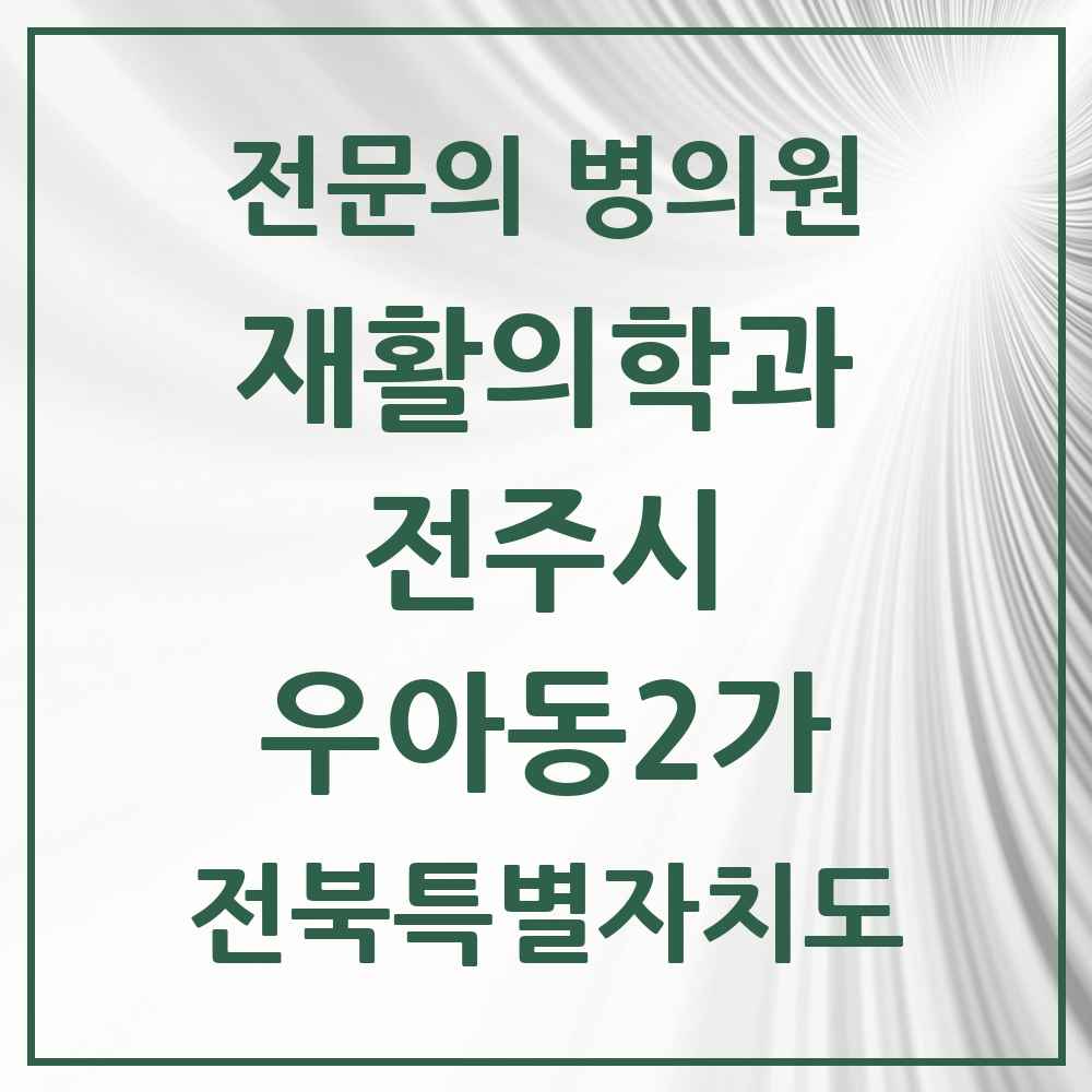 2025 전북특별자치도 전주시 우아동2가 재활의학과 전문의 의원·병원 목록 1곳