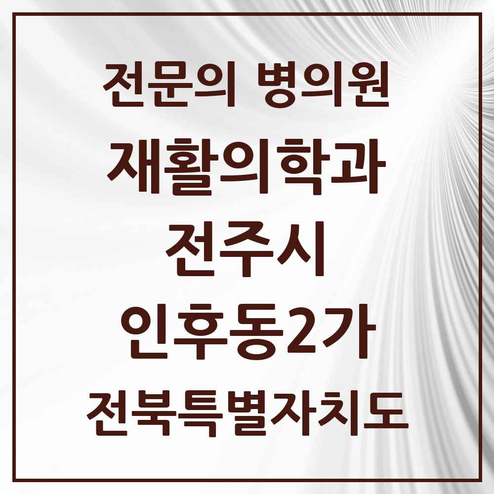 2025 전북특별자치도 전주시 인후동2가 재활의학과 전문의 의원·병원 목록 1곳