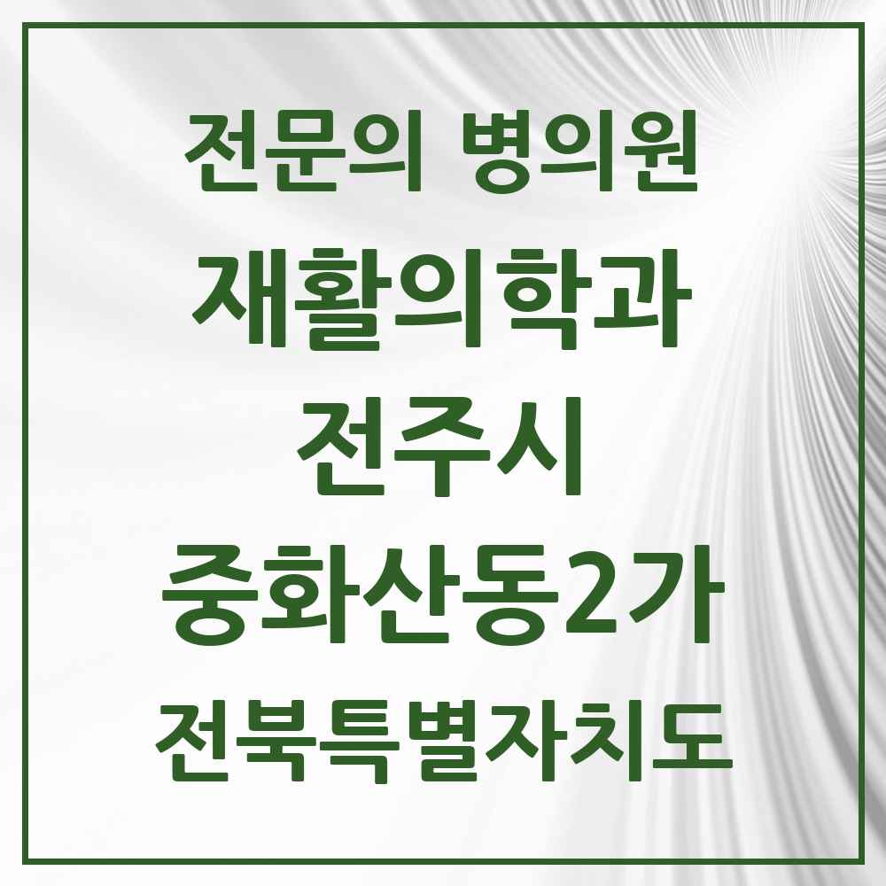 2025 전북특별자치도 전주시 중화산동2가 재활의학과 전문의 의원·병원 목록 2곳