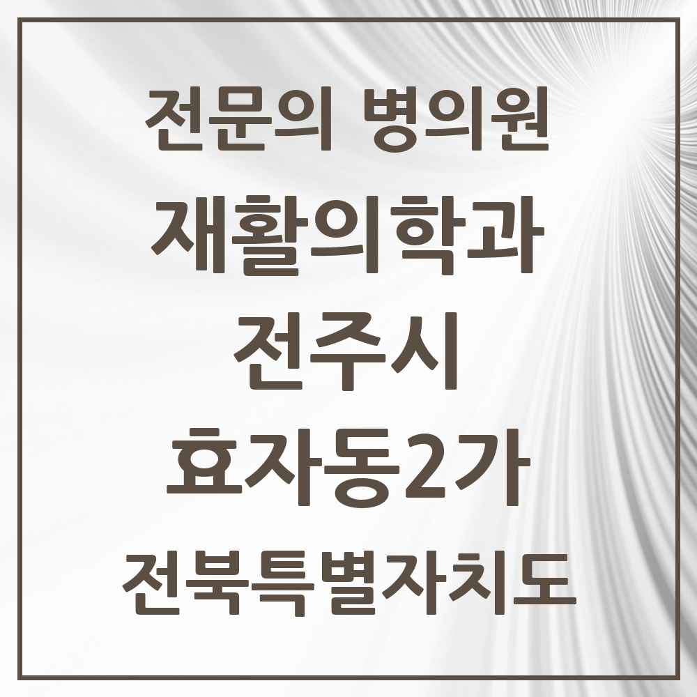2025 전북특별자치도 전주시 효자동2가 재활의학과 전문의 의원·병원 목록 1곳