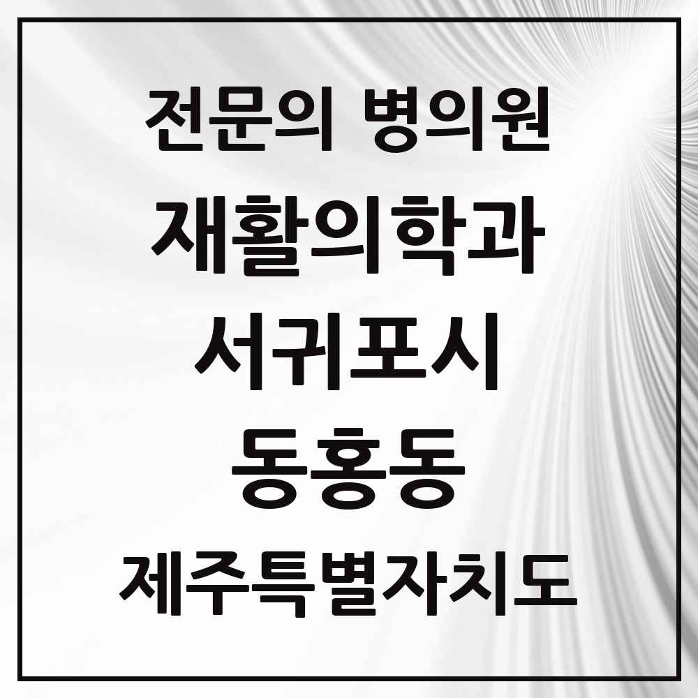 2025 제주특별자치도 서귀포시 동홍동 재활의학과 전문의 의원·병원 목록 1곳