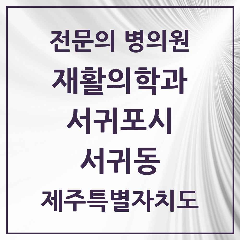 2025 제주특별자치도 서귀포시 서귀동 재활의학과 전문의 의원·병원 목록 4곳
