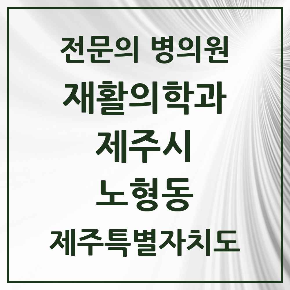 2025 제주특별자치도 제주시 노형동 재활의학과 전문의 의원·병원 목록 1곳