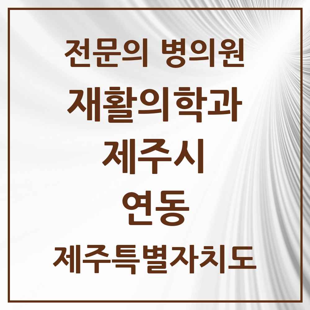 2025 제주특별자치도 제주시 연동 재활의학과 전문의 의원·병원 목록 2곳