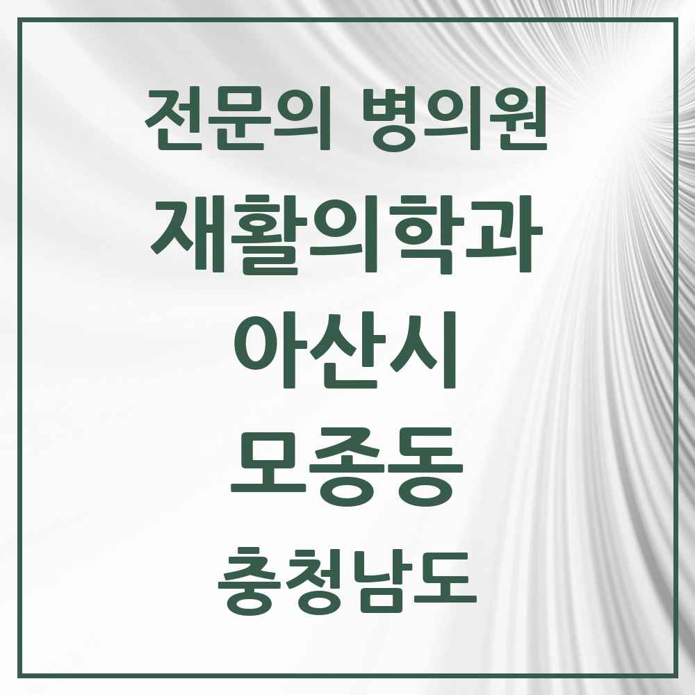 2025 충청남도 아산시 모종동 재활의학과 전문의 의원·병원 목록 2곳