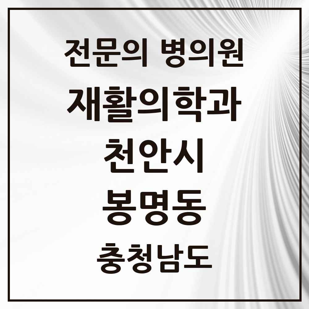 2025 충청남도 천안시 봉명동 재활의학과 전문의 의원·병원 목록 1곳