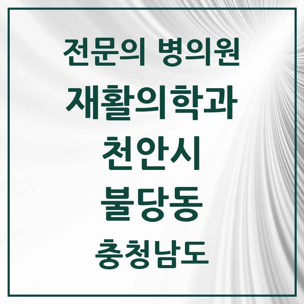 2025 충청남도 천안시 불당동 재활의학과 전문의 의원·병원 목록 3곳