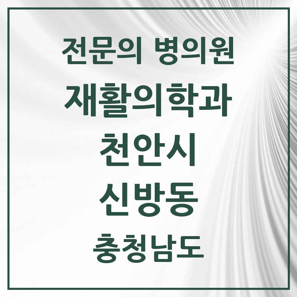 2025 충청남도 천안시 신방동 재활의학과 전문의 의원·병원 목록 2곳
