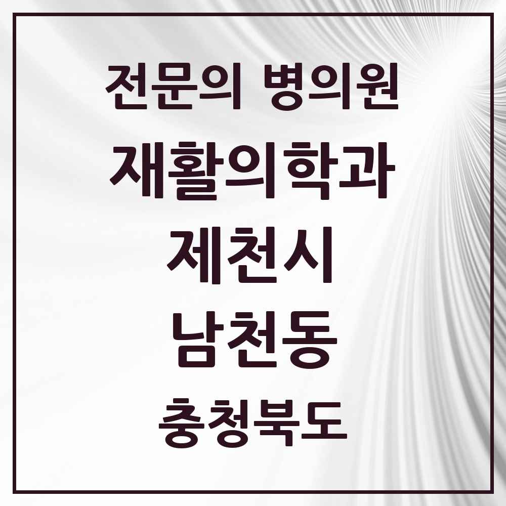2025 충청북도 제천시 남천동 재활의학과 전문의 의원·병원 목록 1곳