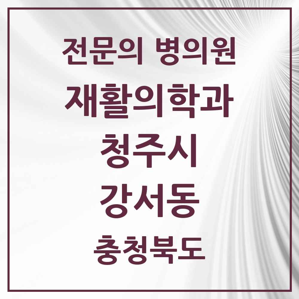 2025 강서동 재활의학과 전문의 의원·병원 모음 2곳 | 충청북도 청주시 추천 리스트