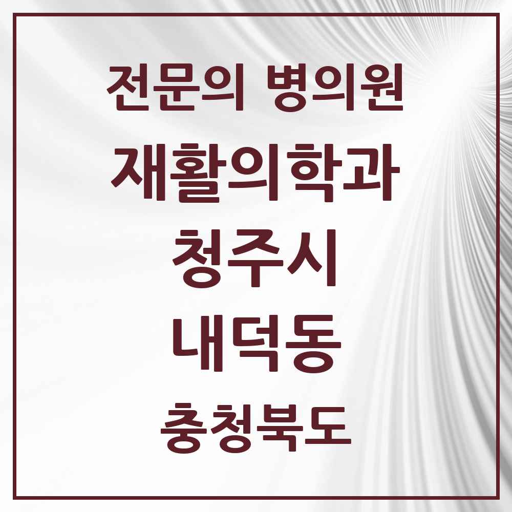 2025 내덕동 재활의학과 전문의 의원·병원 모음 1곳 | 충청북도 청주시 추천 리스트
