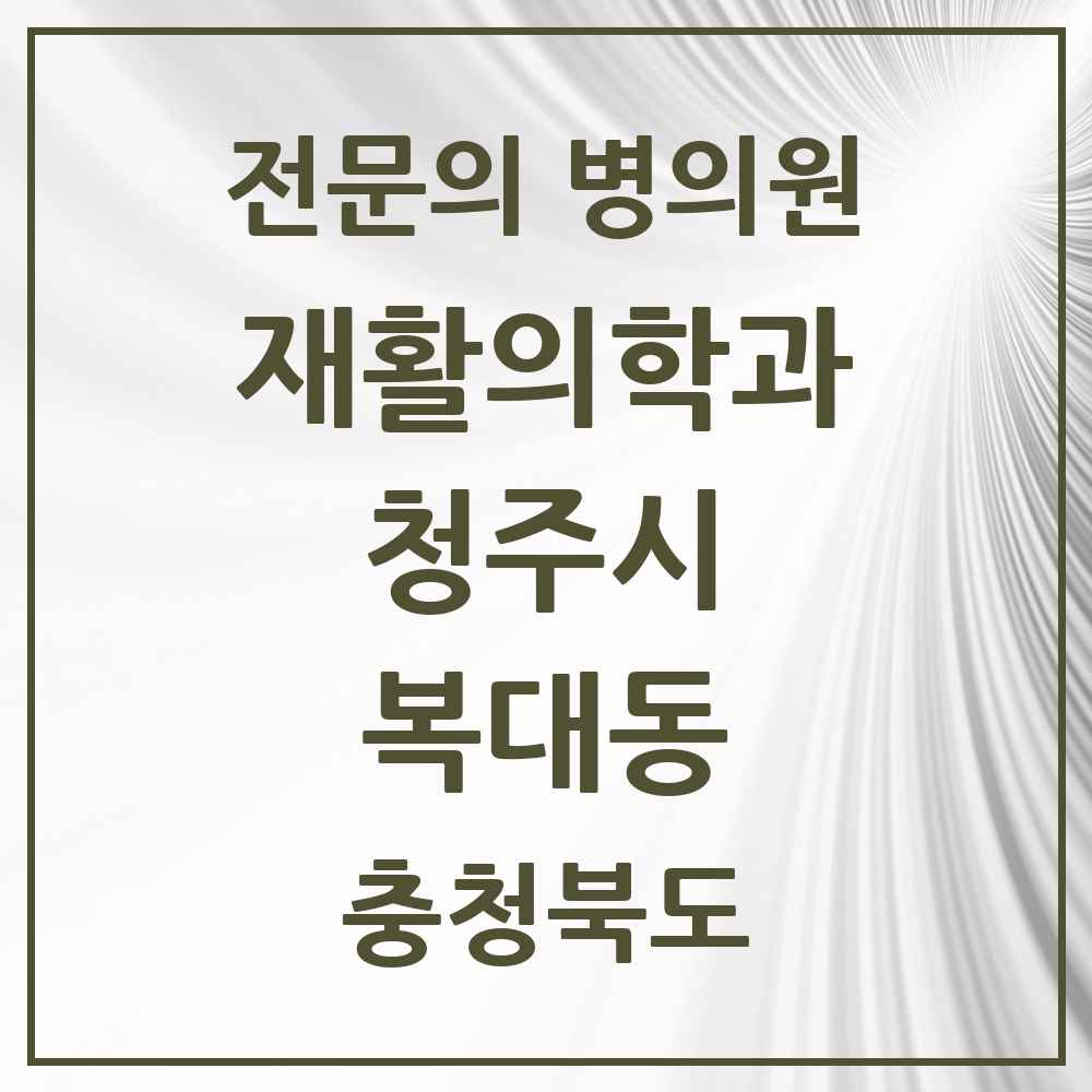 2025 복대동 재활의학과 전문의 의원·병원 모음 5곳 | 충청북도 청주시 추천 리스트