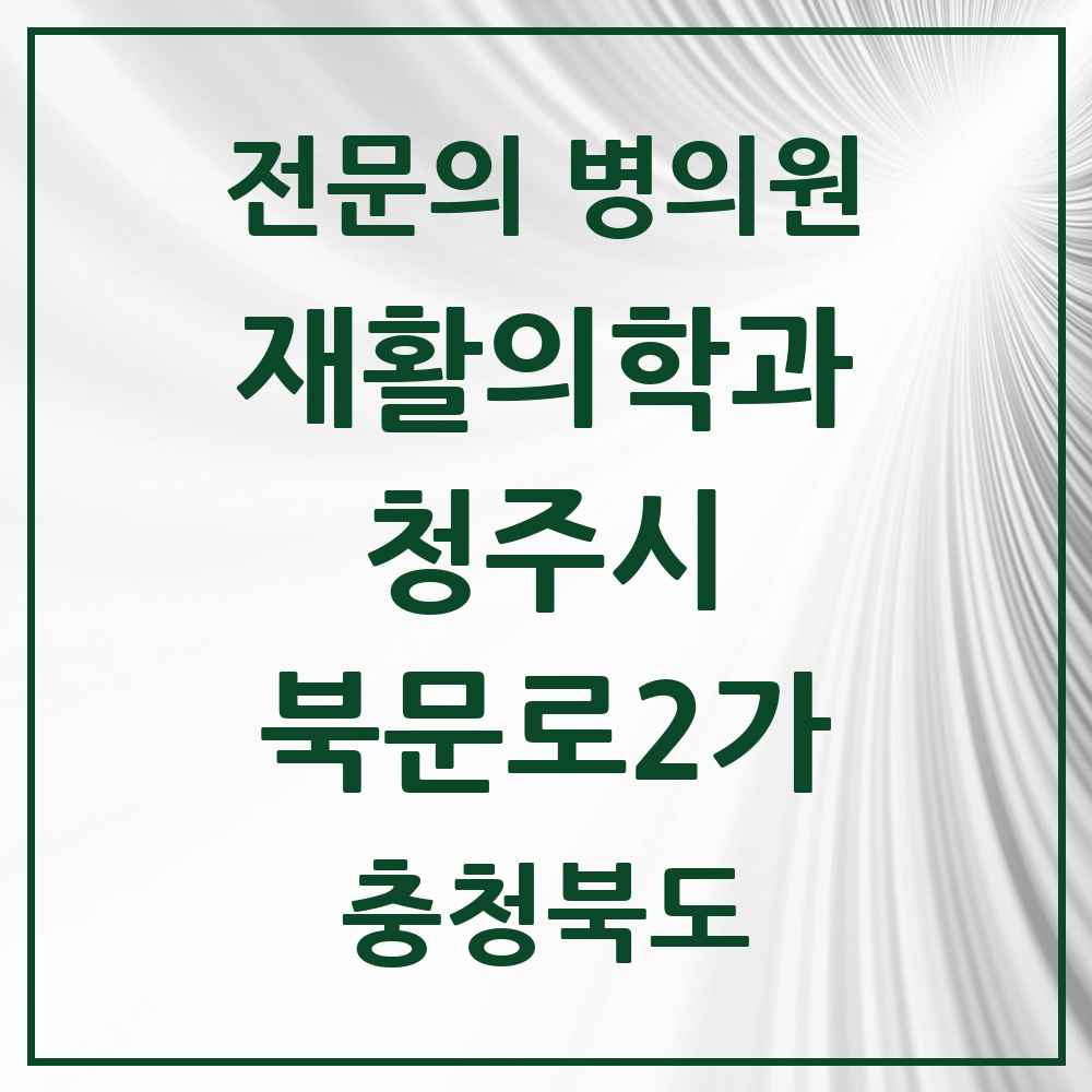 2025 충청북도 청주시 북문로2가 재활의학과 전문의 의원·병원 목록 1곳
