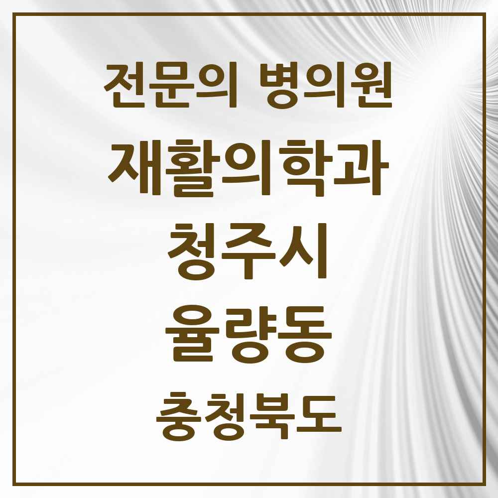 2025 율량동 재활의학과 전문의 의원·병원 모음 3곳 | 충청북도 청주시 추천 리스트