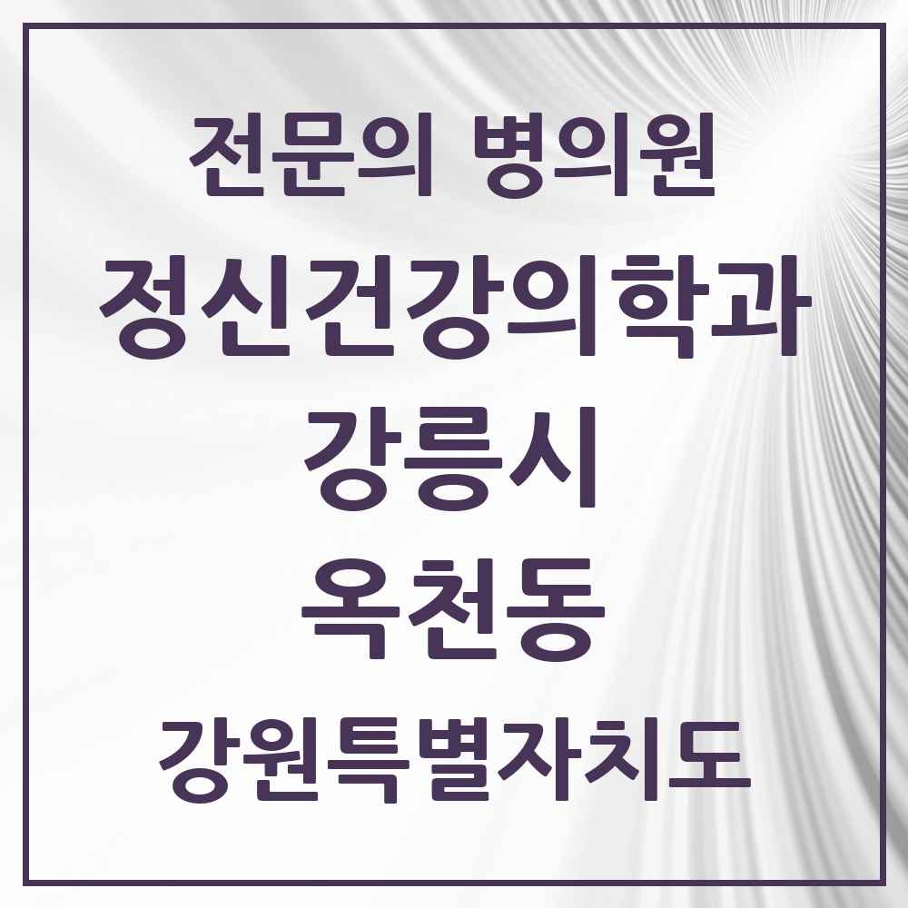 2025 강원특별자치도 강릉시 옥천동 정신건강의학과 정신과 전문의 의원·병원 목록 1곳