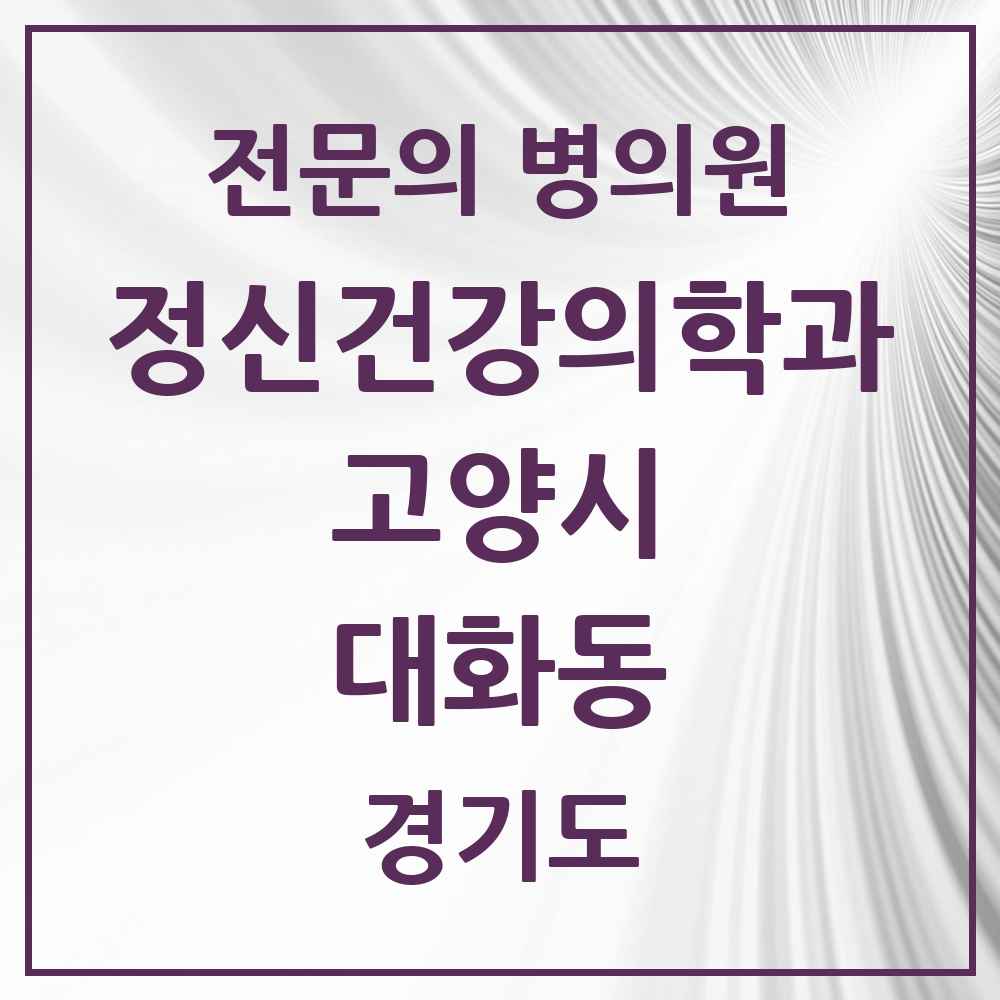 2025 경기도 고양시 대화동 정신건강의학과 정신과 전문의 의원·병원 목록 7곳