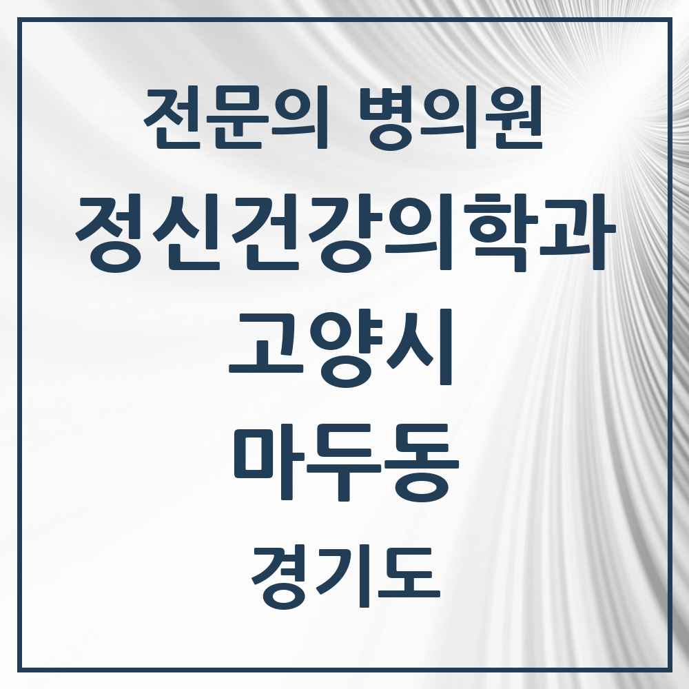 2025 경기도 고양시 마두동 정신건강의학과 정신과 전문의 의원·병원 목록 3곳