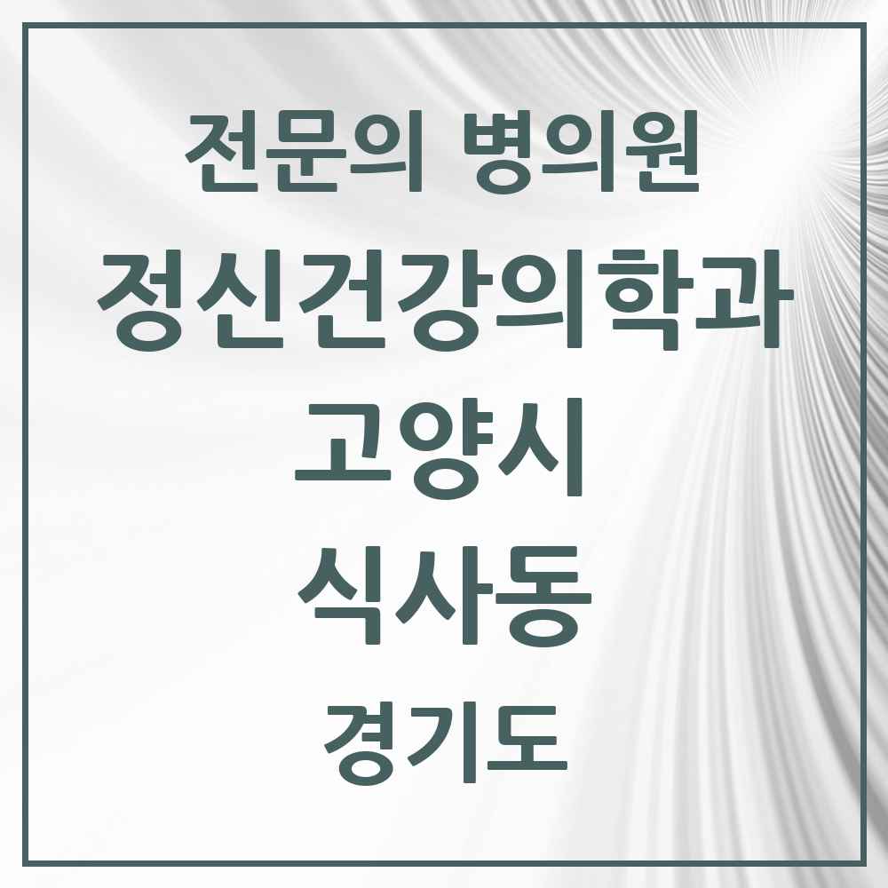 2025 경기도 고양시 식사동 정신건강의학과 정신과 전문의 의원·병원 목록 1곳