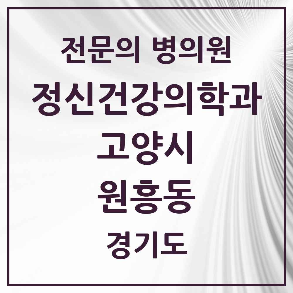 2025 경기도 고양시 원흥동 정신건강의학과 정신과 전문의 의원·병원 목록 3곳