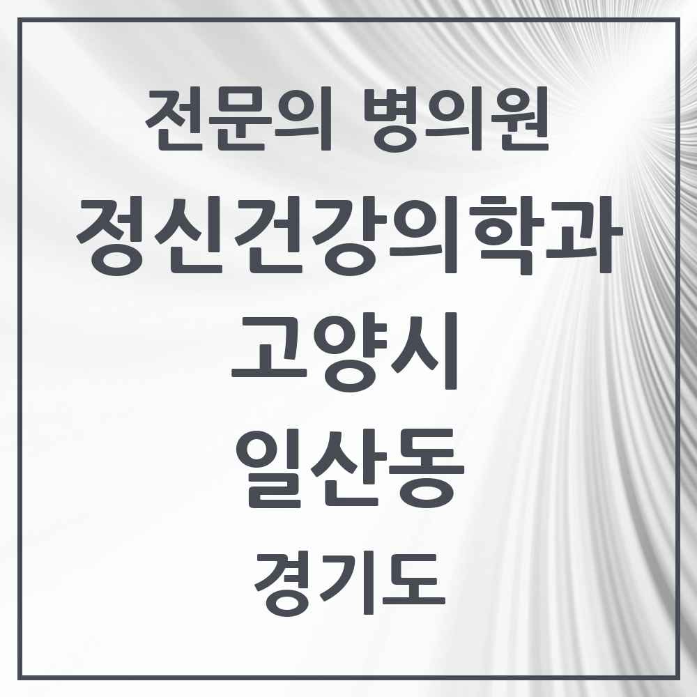 2025 경기도 고양시 일산동 정신건강의학과 정신과 전문의 의원·병원 목록 1곳