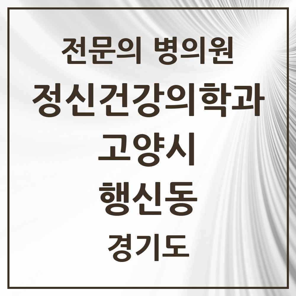2025 경기도 고양시 행신동 정신건강의학과 정신과 전문의 의원·병원 목록 1곳