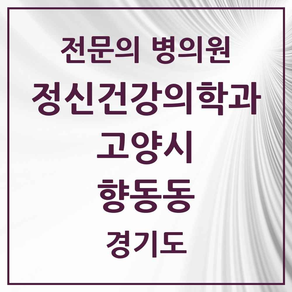 2025 경기도 고양시 향동동 정신건강의학과 정신과 전문의 의원·병원 목록 1곳