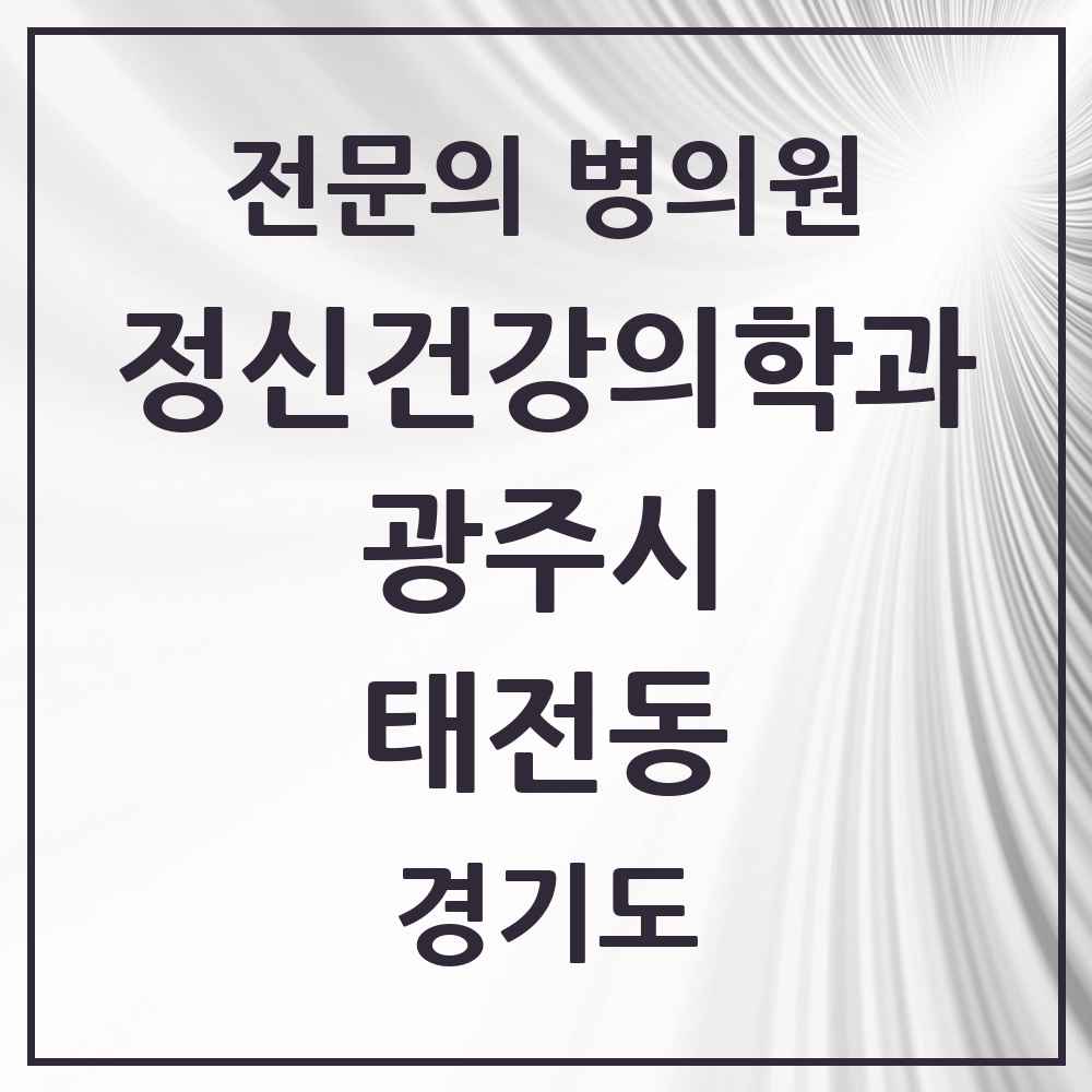 2025 경기도 광주시 태전동 정신건강의학과 정신과 전문의 의원·병원 목록 1곳